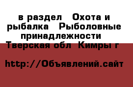  в раздел : Охота и рыбалка » Рыболовные принадлежности . Тверская обл.,Кимры г.